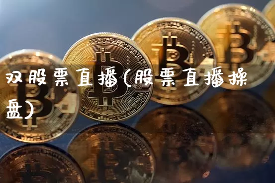 双股票直播(股票直播操盘)_https://www.huakunhengjia.com_金融资讯_第1张