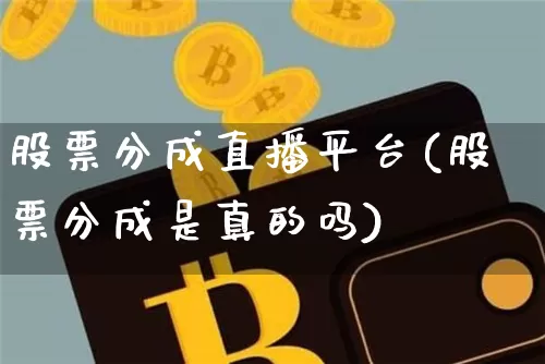 股票分成直播平台(股票分成是真的吗)_https://www.huakunhengjia.com_金融资讯_第1张
