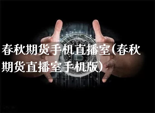 春秋期货手机直播室(春秋期货直播室手机版)_https://www.huakunhengjia.com_期货资讯_第1张