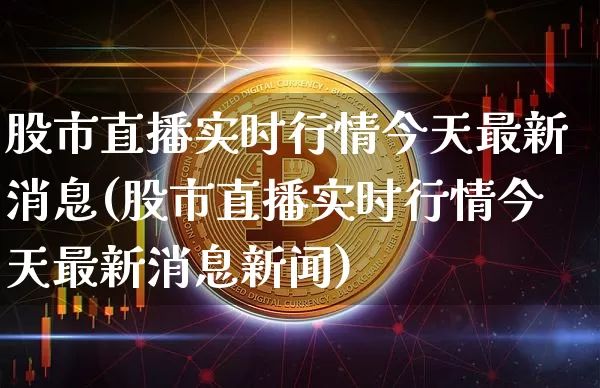 股市直播实时行情今天最新消息(股市直播实时行情今天最新消息新闻)_https://www.huakunhengjia.com_财经资讯_第1张