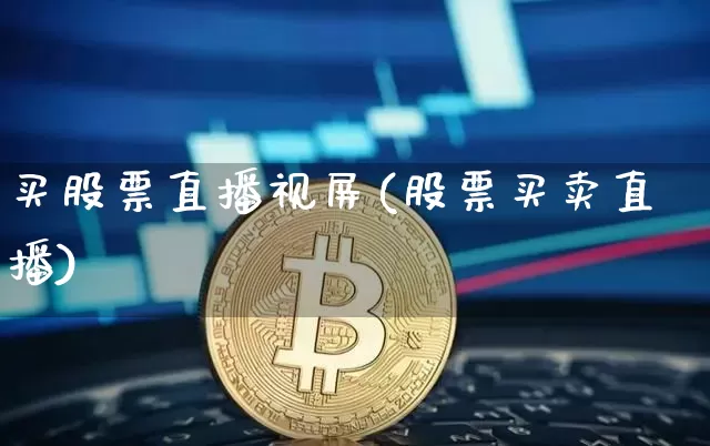 买股票直播视屏(股票买卖直播)_https://www.huakunhengjia.com_金融资讯_第1张