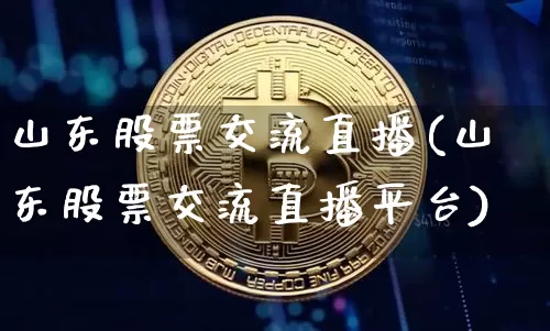 山东股票交流直播(山东股票交流直播平台)_https://www.huakunhengjia.com_财经资讯_第1张