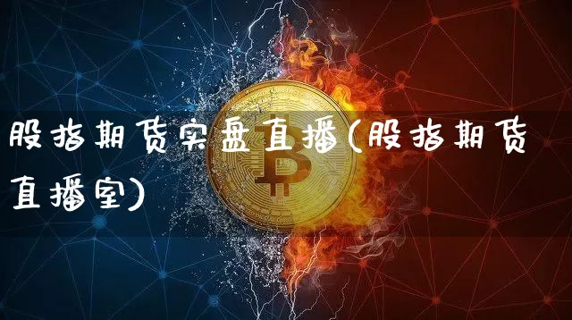 股指期货实盘直播(股指期货直播室)_https://www.huakunhengjia.com_股票资讯_第1张