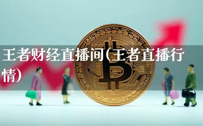 王者财经直播间(王者直播行情)_https://www.huakunhengjia.com_财经资讯_第1张
