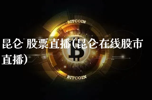 昆仑 股票直播(昆仑在线股市直播)_https://www.huakunhengjia.com_金融资讯_第1张