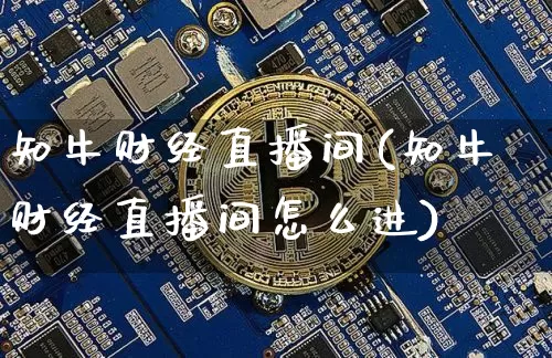 知牛财经直播间(知牛财经直播间怎么进)_https://www.huakunhengjia.com_股票资讯_第1张