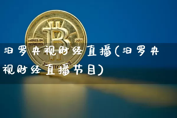 汨罗央视财经直播(汨罗央视财经直播节目)_https://www.huakunhengjia.com_期货资讯_第1张