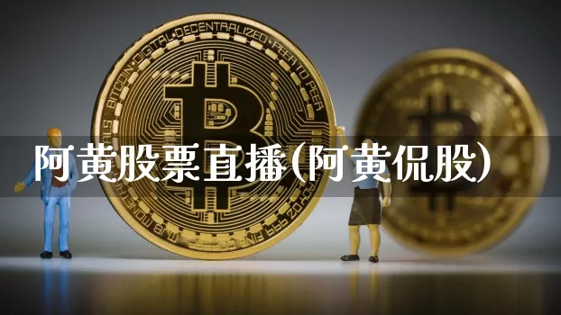 阿黄股票直播(阿黄侃股)_https://www.huakunhengjia.com_期货资讯_第1张