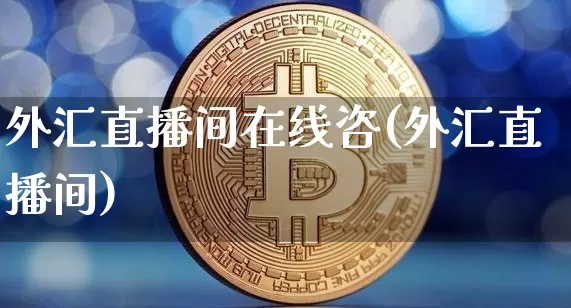 外汇直播间在线咨(外汇直播间)_https://www.huakunhengjia.com_股票资讯_第1张