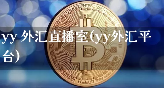 yy 外汇直播室(yy外汇平台)_https://www.huakunhengjia.com_财经资讯_第1张