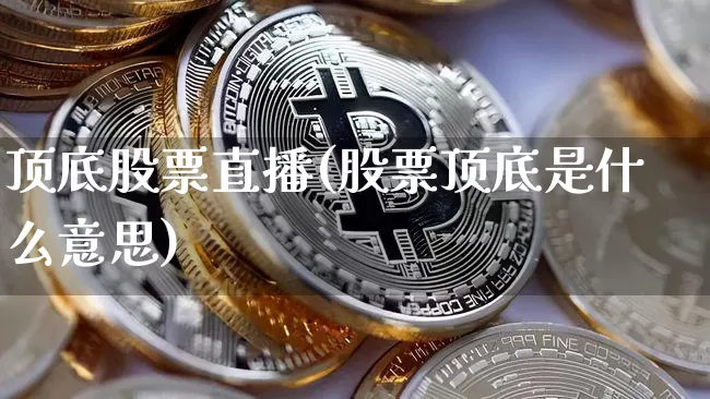 顶底股票直播(股票顶底是什么意思)_https://www.huakunhengjia.com_金融资讯_第1张
