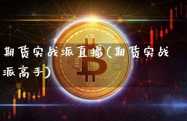 期货实战派直播(期货实战派高手)_https://www.huakunhengjia.com_股票资讯_第1张
