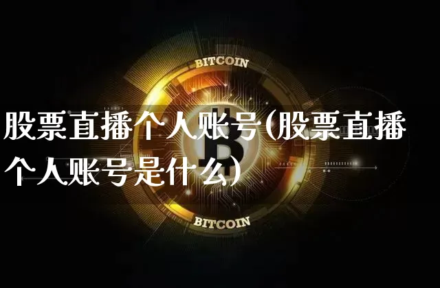 股票直播个人账号(股票直播个人账号是什么)_https://www.huakunhengjia.com_财经资讯_第1张