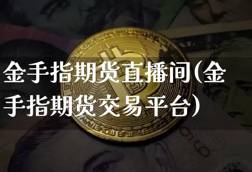 金手指期货直播间(金手指期货交易平台)_https://www.huakunhengjia.com_期货资讯_第1张