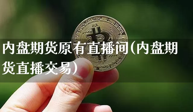 内盘期货原有直播间(内盘期货直播交易)_https://www.huakunhengjia.com_期货资讯_第1张