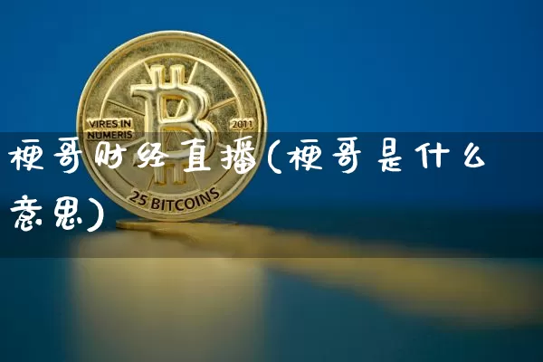 梗哥财经直播(梗哥是什么意思)_https://www.huakunhengjia.com_财经资讯_第1张