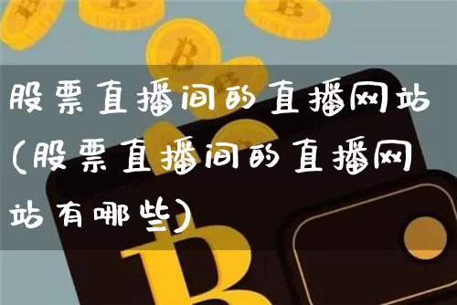 股票直播间的直播网站(股票直播间的直播网站有哪些)_https://www.huakunhengjia.com_期货资讯_第1张