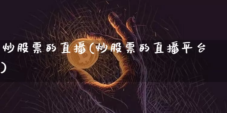 炒股票的直播(炒股票的直播平台)_https://www.huakunhengjia.com_金融资讯_第1张