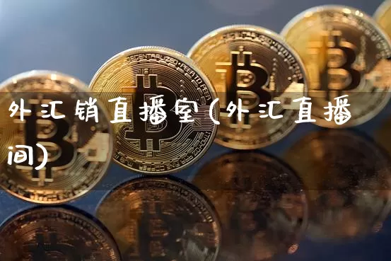 外汇销直播室(外汇直播间)_https://www.huakunhengjia.com_期货资讯_第1张