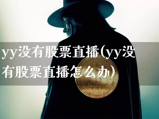 yy没有股票直播(yy没有股票直播怎么办)_https://www.huakunhengjia.com_股票资讯_第1张