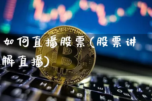 如何直播股票(股票讲解直播)_https://www.huakunhengjia.com_财经资讯_第1张