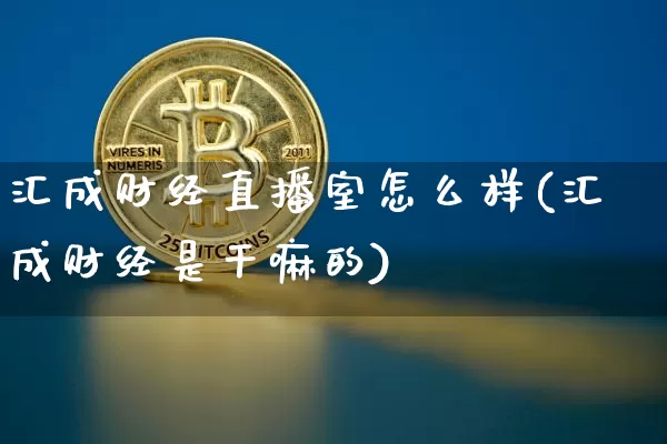汇成财经直播室怎么样(汇成财经是干嘛的)_https://www.huakunhengjia.com_财经资讯_第1张