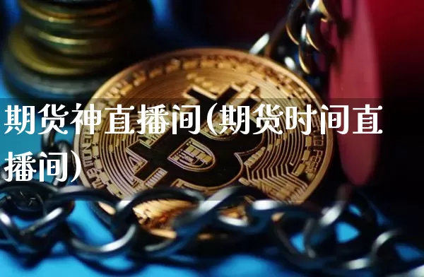 期货神直播间(期货时间直播间)_https://www.huakunhengjia.com_金融资讯_第1张