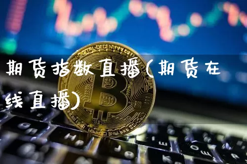 期货指数直播(期货在线直播)_https://www.huakunhengjia.com_金融资讯_第1张