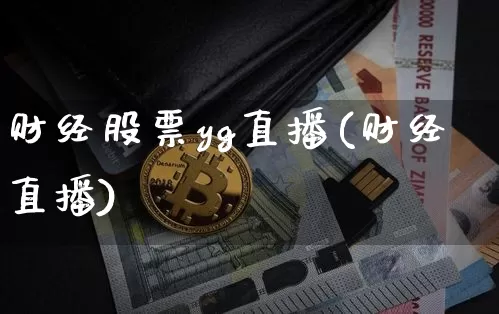 财经股票yg直播(财经直播)_https://www.huakunhengjia.com_股票资讯_第1张