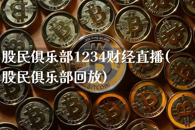 股民俱乐部1234财经直播(股民俱乐部回放)_https://www.huakunhengjia.com_金融资讯_第1张