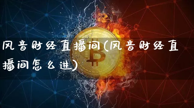风音财经直播间(风音财经直播间怎么进)_https://www.huakunhengjia.com_金融资讯_第1张