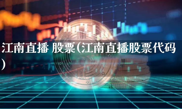 江南直播 股票(江南直播股票代码)_https://www.huakunhengjia.com_股票资讯_第1张