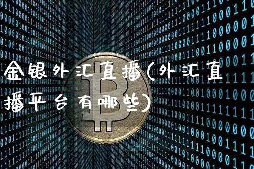金银外汇直播(外汇直播平台有哪些)_https://www.huakunhengjia.com_金融资讯_第1张