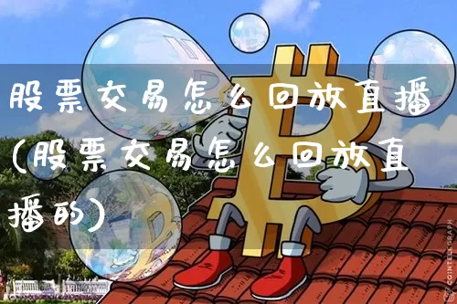 股票交易怎么回放直播(股票交易怎么回放直播的)_https://www.huakunhengjia.com_金融资讯_第1张