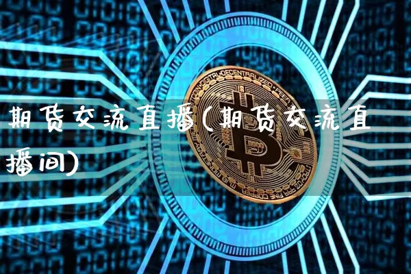 期货交流直播(期货交流直播间)_https://www.huakunhengjia.com_金融资讯_第1张