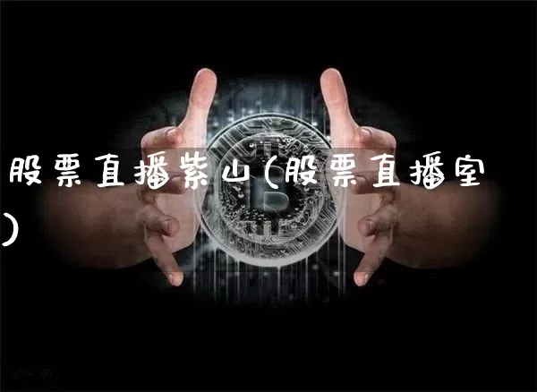 股票直播紫山(股票直播室)_https://www.huakunhengjia.com_财经资讯_第1张