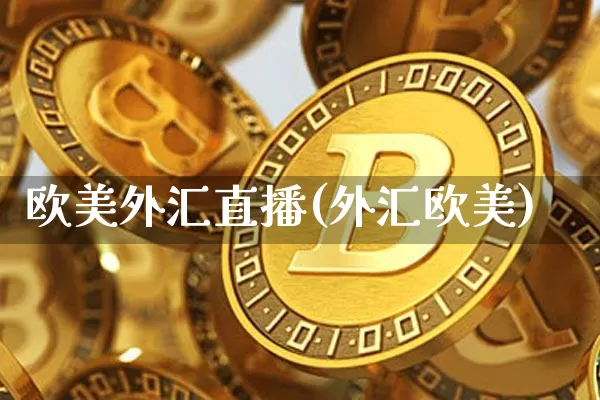 欧美外汇直播(外汇欧美)_https://www.huakunhengjia.com_期货资讯_第1张