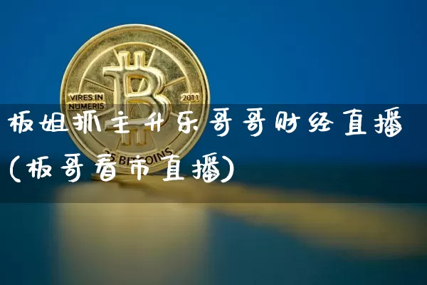 板姐抓主升乐哥哥财经直播(板哥看市直播)_https://www.huakunhengjia.com_股票资讯_第1张