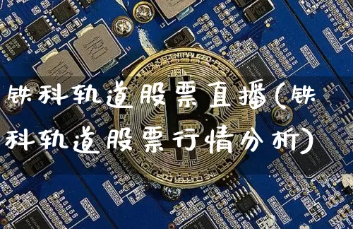 铁科轨道股票直播(铁科轨道股票行情分析)_https://www.huakunhengjia.com_金融资讯_第1张