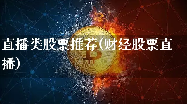 直播类股票推荐(财经股票直播)_https://www.huakunhengjia.com_股票资讯_第1张