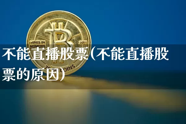 不能直播股票(不能直播股票的原因)_https://www.huakunhengjia.com_金融资讯_第1张