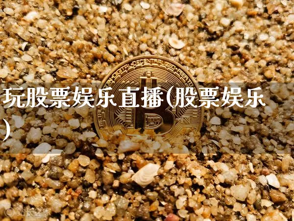 玩股票娱乐直播(股票娱乐)_https://www.huakunhengjia.com_财经资讯_第1张