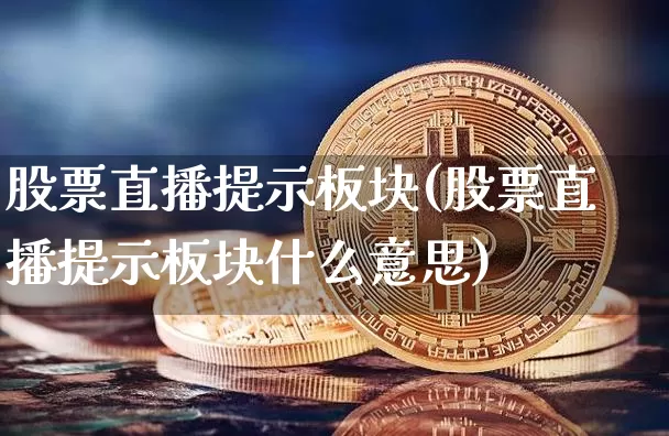 股票直播提示板块(股票直播提示板块什么意思)_https://www.huakunhengjia.com_期货资讯_第1张