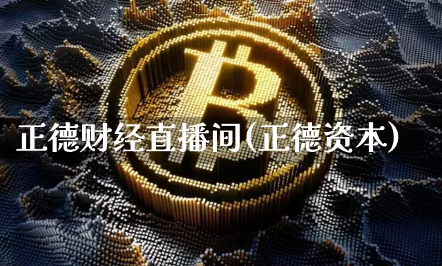 正德财经直播间(正德资本)_https://www.huakunhengjia.com_期货资讯_第1张