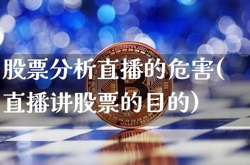股票分析直播的危害(直播讲股票的目的)_https://www.huakunhengjia.com_期货资讯_第1张
