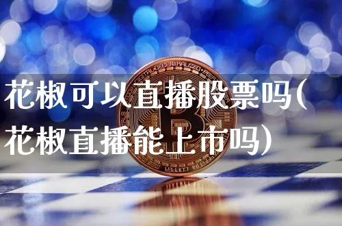 花椒可以直播股票吗(花椒直播能上市吗)_https://www.huakunhengjia.com_财经资讯_第1张