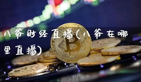 八爷财经直播(八爷在哪里直播)_https://www.huakunhengjia.com_股票资讯_第1张