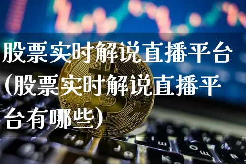 股票实时解说直播平台(股票实时解说直播平台有哪些)_https://www.huakunhengjia.com_股票资讯_第1张