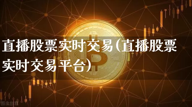 直播股票实时交易(直播股票实时交易平台)_https://www.huakunhengjia.com_股票资讯_第1张