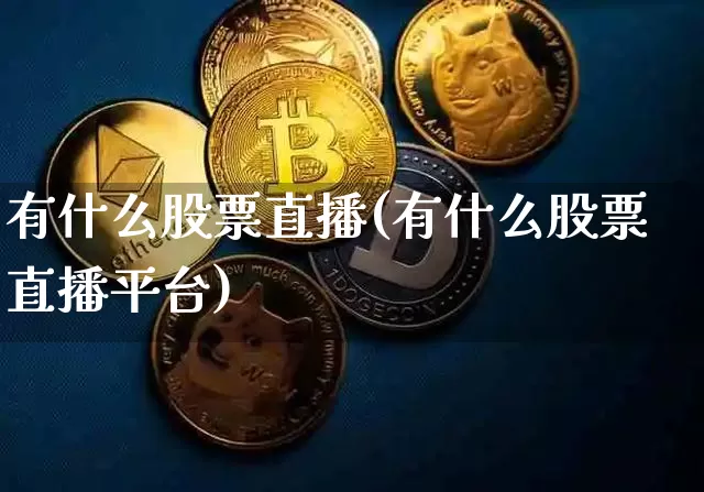 有什么股票直播(有什么股票直播平台)_https://www.huakunhengjia.com_期货资讯_第1张